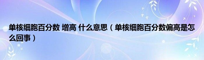 單核細胞百分數(shù) 增高 什么意思（單核細胞百分數(shù)偏高是怎么回事）