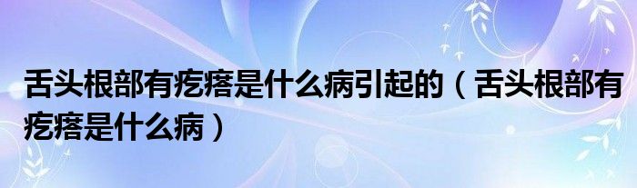 舌頭根部有疙瘩是什么病引起的（舌頭根部有疙瘩是什么?。? /></span>
		<span id=