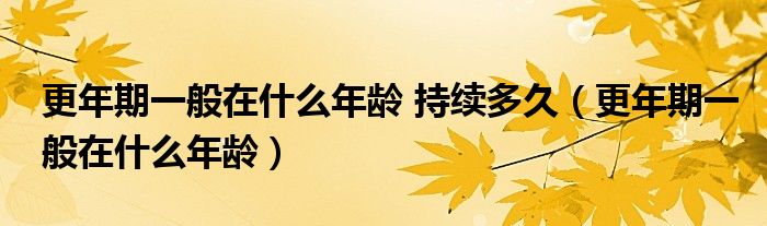 更年期一般在什么年齡 持續(xù)多久（更年期一般在什么年齡）