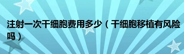 注射一次干細胞費用多少（干細胞移植有風險嗎）