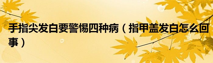 手指尖發(fā)白要警惕四種?。ㄖ讣咨w發(fā)白怎么回事）