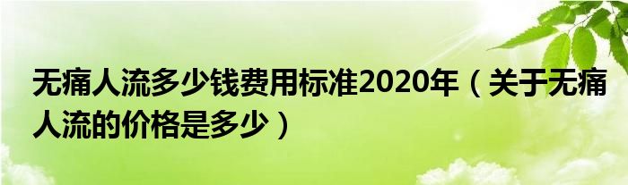 無痛人流多少錢費用標(biāo)準(zhǔn)2020年（關(guān)于無痛人流的價格是多少）