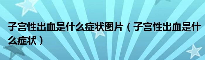 子宮性出血是什么癥狀圖片（子宮性出血是什么癥狀）