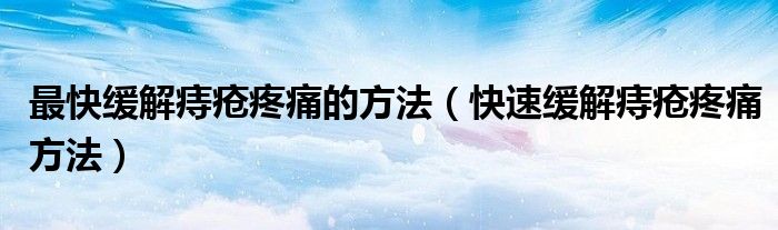 最快緩解痔瘡疼痛的方法（快速緩解痔瘡疼痛方法）