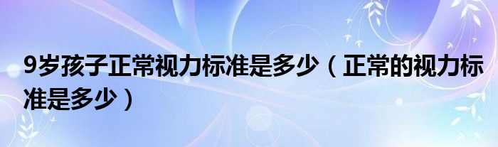 9歲孩子正常視力標準是多少（正常的視力標準是多少）