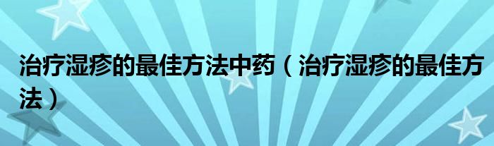 治療濕疹的最佳方法中藥（治療濕疹的最佳方法）