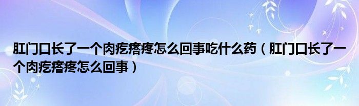 肛門口長了一個肉疙瘩疼怎么回事吃什么藥（肛門口長了一個肉疙瘩疼怎么回事）