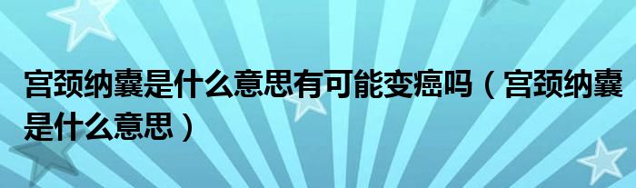 宮頸納囊是什么意思有可能變癌嗎（宮頸納囊是什么意思）