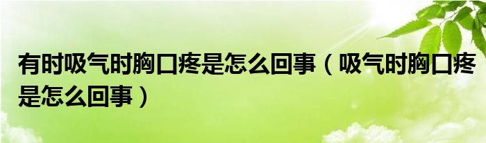 有時(shí)吸氣時(shí)胸口疼是怎么回事（吸氣時(shí)胸口疼是怎么回事）