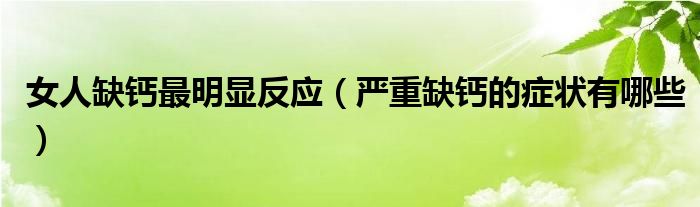 女人缺鈣最明顯反應(yīng)（嚴(yán)重缺鈣的癥狀有哪些）