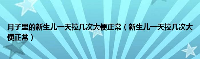 月子里的新生兒一天拉幾次大便正常（新生兒一天拉幾次大便正常）