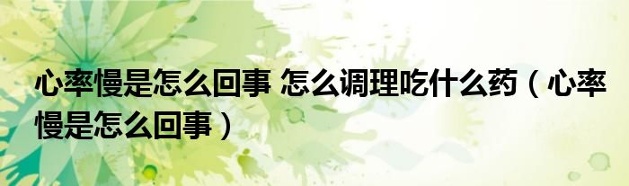 心率慢是怎么回事 怎么調(diào)理吃什么藥（心率慢是怎么回事）