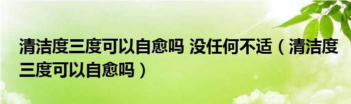 清潔度三度可以自愈嗎 沒任何不適（清潔度三度可以自愈嗎）