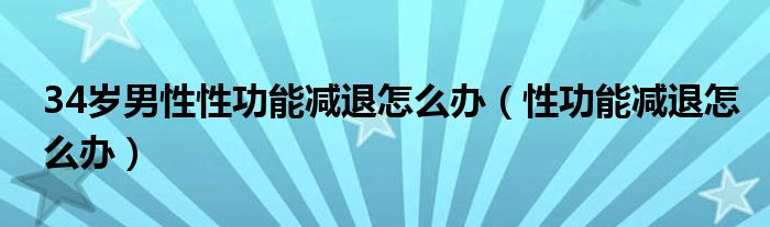 34歲男性性功能減退怎么辦（性功能減退怎么辦）