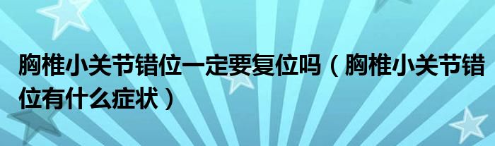 胸椎小關(guān)節(jié)錯(cuò)位一定要復(fù)位嗎（胸椎小關(guān)節(jié)錯(cuò)位有什么癥狀）