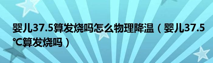 嬰兒37.5算發(fā)燒嗎怎么物理降溫（嬰兒37.5℃算發(fā)燒嗎）