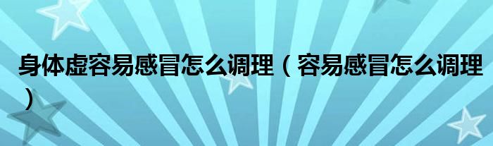 身體虛容易感冒怎么調理（容易感冒怎么調理）