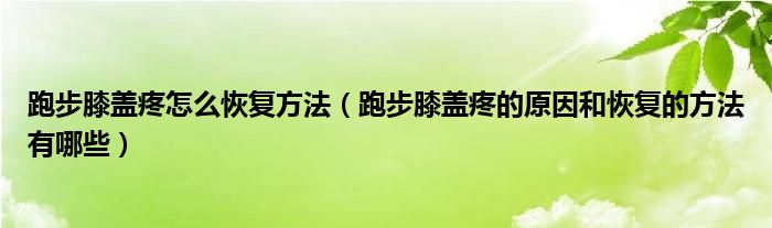 跑步膝蓋疼怎么恢復方法（跑步膝蓋疼的原因和恢復的方法有哪些）