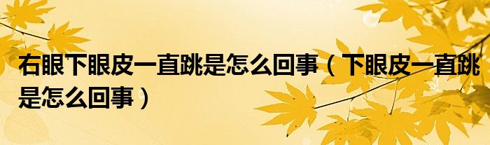 右眼下眼皮一直跳是怎么回事（下眼皮一直跳是怎么回事）