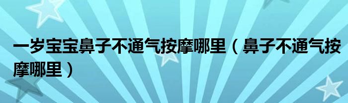 一歲寶寶鼻子不通氣按摩哪里（鼻子不通氣按摩哪里）