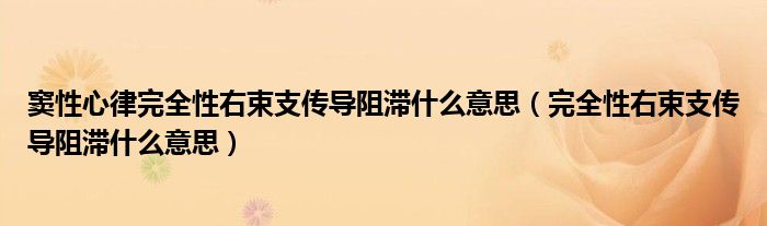 竇性心律完全性右束支傳導阻滯什么意思（完全性右束支傳導阻滯什么意思）