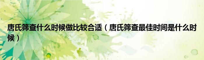 唐氏篩查什么時(shí)候做比較合適（唐氏篩查最佳時(shí)間是什么時(shí)候）