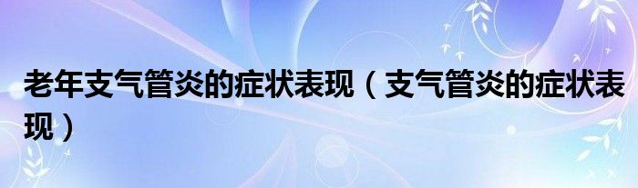 老年支氣管炎的癥狀表現（支氣管炎的癥狀表現）