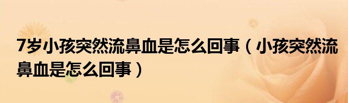 7歲小孩突然流鼻血是怎么回事（小孩突然流鼻血是怎么回事）