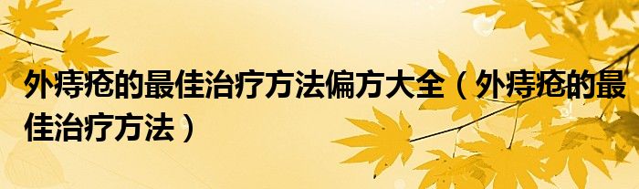 外痔瘡的最佳治療方法偏方大全（外痔瘡的最佳治療方法）