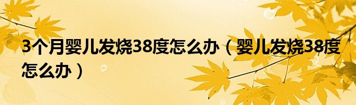 3個(gè)月嬰兒發(fā)燒38度怎么辦（嬰兒發(fā)燒38度怎么辦）