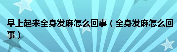 早上起來(lái)全身發(fā)麻怎么回事（全身發(fā)麻怎么回事）