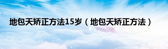 地包天矯正方法15歲（地包天矯正方法）