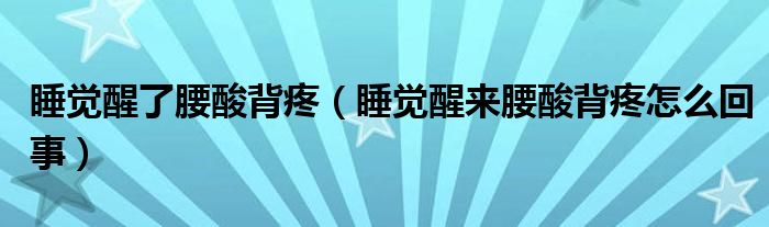 睡覺醒了腰酸背疼（睡覺醒來腰酸背疼怎么回事）