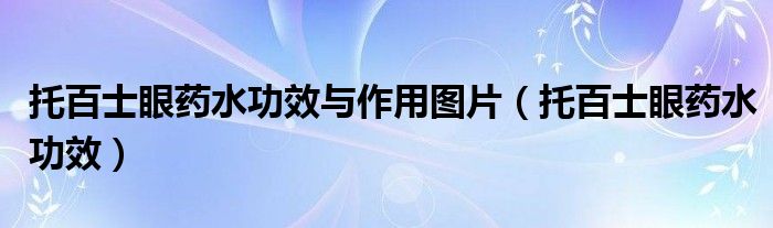 托百士眼藥水功效與作用圖片（托百士眼藥水功效）