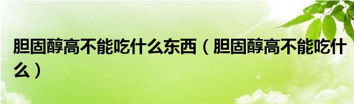 膽固醇高不能吃什么東西（膽固醇高不能吃什么）