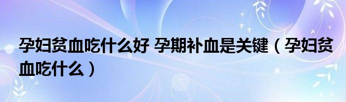 孕婦貧血吃什么好 孕期補(bǔ)血是關(guān)鍵（孕婦貧血吃什么）