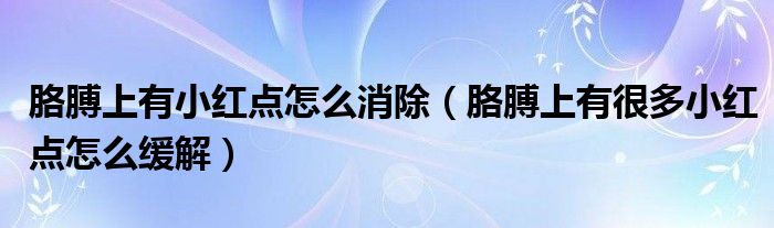 胳膊上有小紅點(diǎn)怎么消除（胳膊上有很多小紅點(diǎn)怎么緩解）