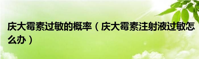 慶大霉素過(guò)敏的概率（慶大霉素注射液過(guò)敏怎么辦）