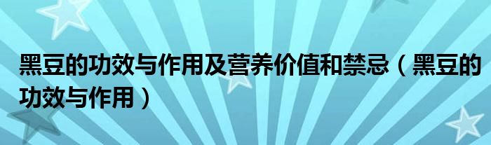 黑豆的功效與作用及營養(yǎng)價(jià)值和禁忌（黑豆的功效與作用）