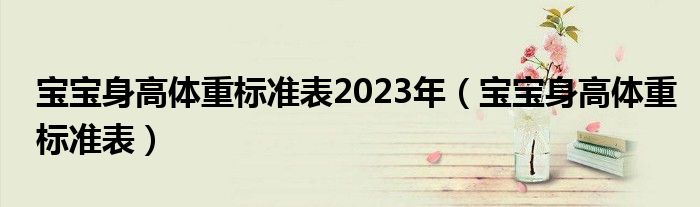 寶寶身高體重標(biāo)準(zhǔn)表2023年（寶寶身高體重標(biāo)準(zhǔn)表）