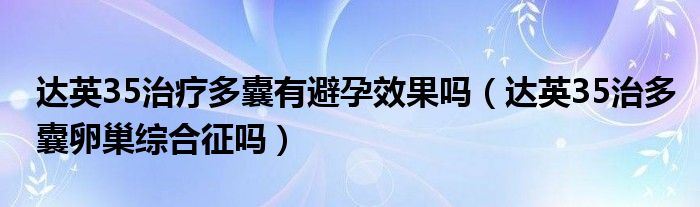 達英35治療多囊有避孕效果嗎（達英35治多囊卵巢綜合征嗎）