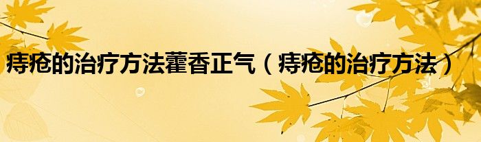 痔瘡的治療方法藿香正氣（痔瘡的治療方法）