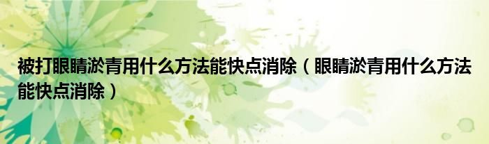 被打眼睛淤青用什么方法能快點消除（眼睛淤青用什么方法能快點消除）