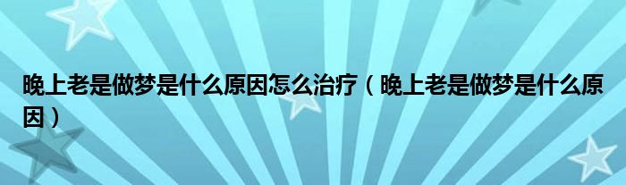 晚上老是做夢(mèng)是什么原因怎么治療（晚上老是做夢(mèng)是什么原因）