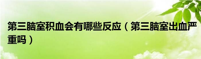 第三腦室積血會有哪些反應（第三腦室出血嚴重嗎）