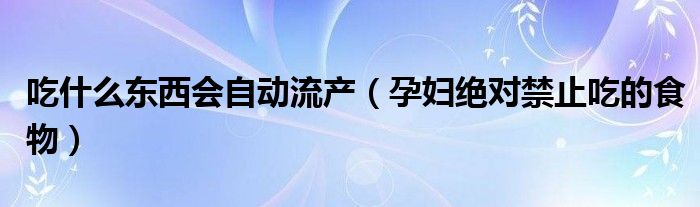 吃什么東西會自動流產（孕婦絕對禁止吃的食物）