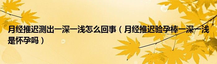 月經(jīng)推遲測出一深一淺怎么回事（月經(jīng)推遲驗孕棒一深一淺是懷孕嗎）