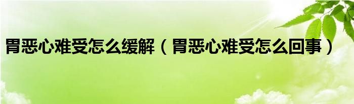 胃惡心難受怎么緩解（胃惡心難受怎么回事）