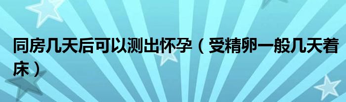 同房幾天后可以測出懷孕（受精卵一般幾天著床）