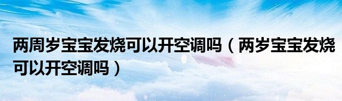 兩周歲寶寶發(fā)燒可以開空調嗎（兩歲寶寶發(fā)燒可以開空調嗎）